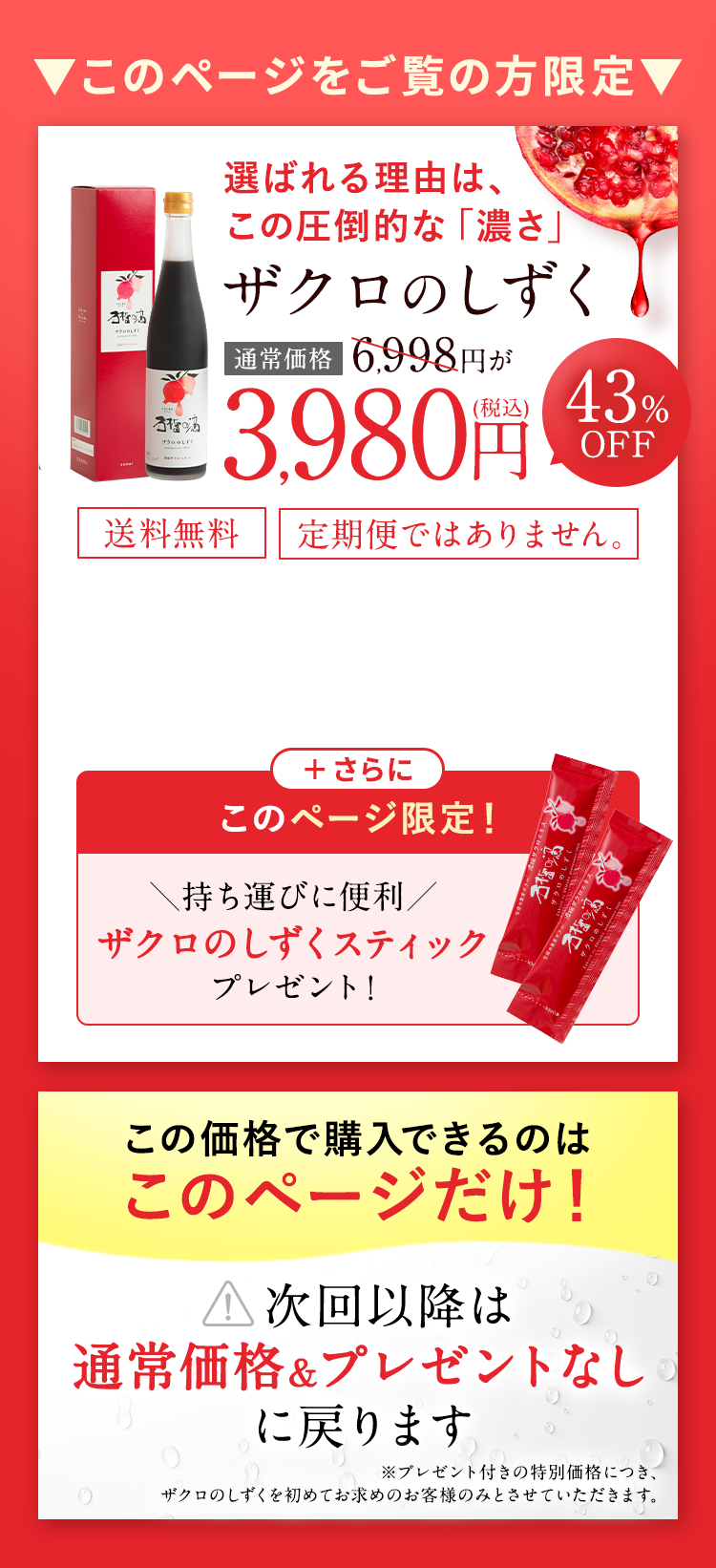 このページをご覧の方限定 選ばれる理由は、この圧倒的な「濃さ」 ザクロのしずく 通常価格6,998円が3,980円（税込）43%OFF 送料無料 定期購入の縛り無し ＋さらにこのページ限定！持ち運びに便利 ザクロのしずくスティックプレゼント！