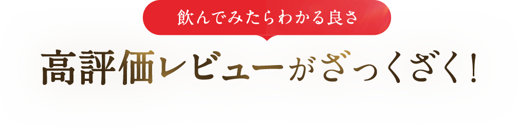 飲んでみたらわかる良さ 高評価レビューがざっくざく！