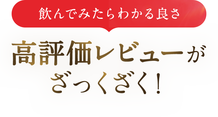 飲んでみたらわかる良さ 高評価レビューがざっくざく！
